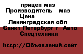 прицеп маз › Производитель ­ маз › Цена ­ 350 000 - Ленинградская обл., Санкт-Петербург г. Авто » Спецтехника   